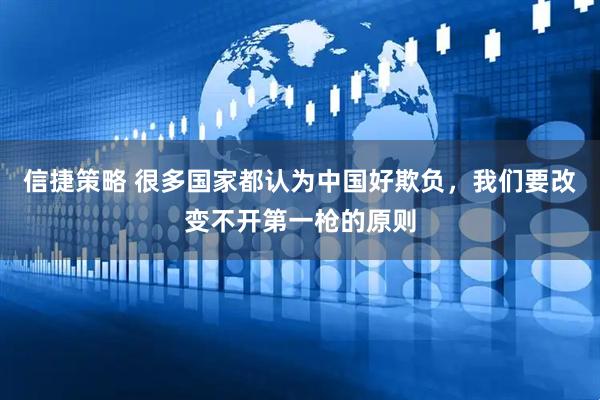 信捷策略 很多国家都认为中国好欺负，我们要改变不开第一枪的原则