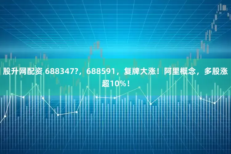 股升网配资 688347?，688591，复牌大涨！阿里概念，多股涨超10%！