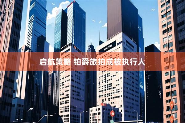 启航策略 铂爵旅拍成被执行人