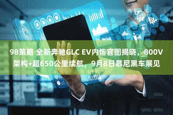 98策略 全新奔驰GLC EV内饰官图揭晓，800V架构+超650公里续航，9月8日慕尼黑车展见