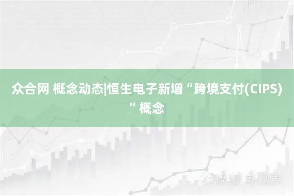 众合网 概念动态|恒生电子新增“跨境支付(CIPS)”概念