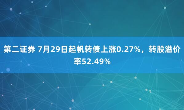 第二证券 7月29日起帆转债上涨0.27%，转股溢价率52.49%
