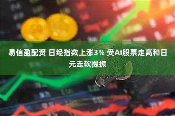 易信盈配资 日经指数上涨3% 受AI股票走高和日元走软提振